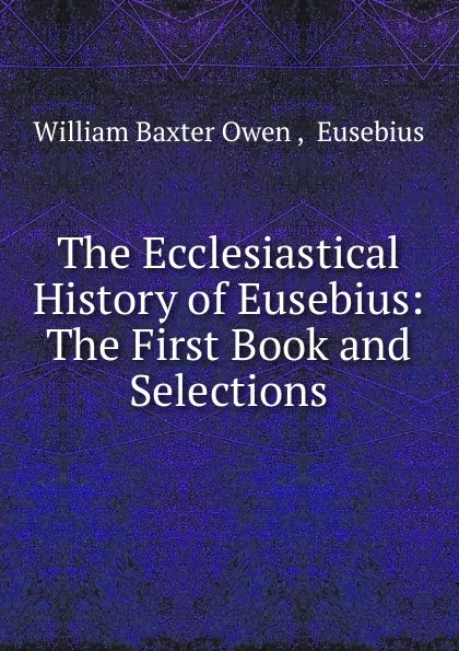 Обложка книги The Ecclesiastical History of Eusebius: The First Book and Selections, William Baxter Owen