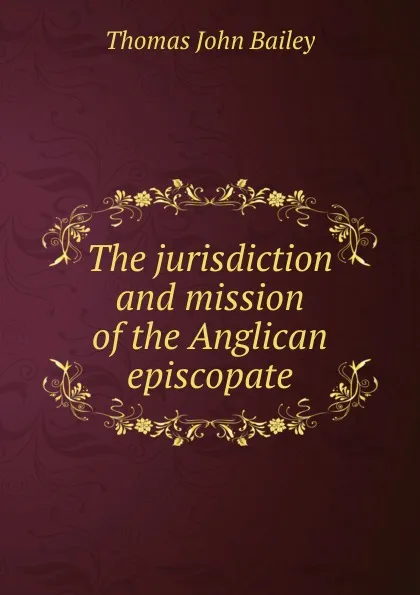 Обложка книги The jurisdiction and mission of the Anglican episcopate, Thomas John Bailey