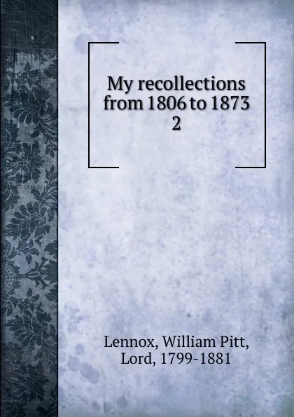 Обложка книги My recollections from 1806 to 1873. 2, William Pitt Lennox