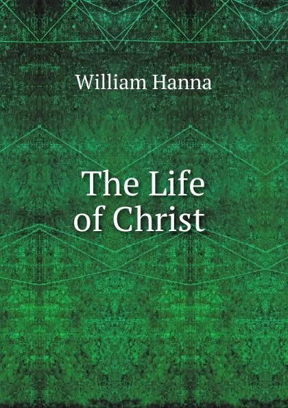 Обложка книги The Life of Christ ., William Hanna