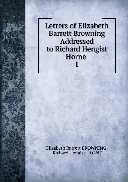 Обложка книги Letters of Elizabeth Barrett Browning Addressed to Richard Hengist Horne . 1, Browning Elizabeth Barrett