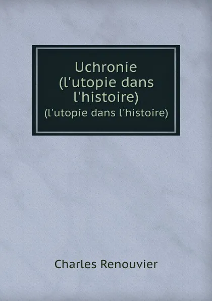 Обложка книги Uchronie. (l.utopie dans l.histoire), Charles Renouvier