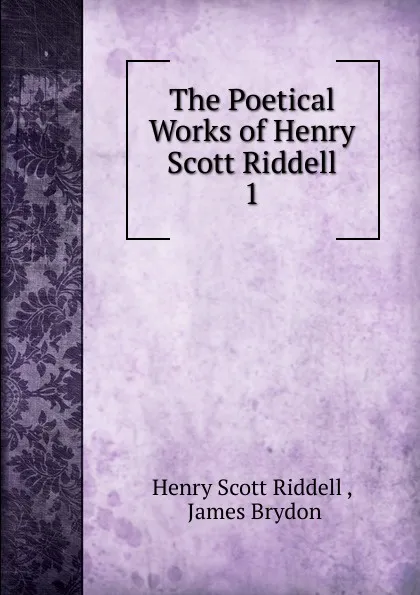 Обложка книги The Poetical Works of Henry Scott Riddell. 1, Henry Scott Riddell