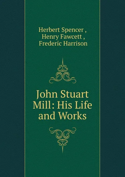 Обложка книги John Stuart Mill: His Life and Works, Герберт Спенсер