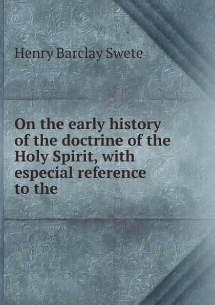 Обложка книги On the early history of the doctrine of the Holy Spirit, with especial reference to the ., Henry Barclay Swete