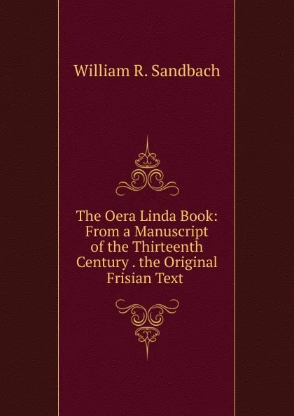 Обложка книги The Oera Linda Book: From a Manuscript of the Thirteenth Century . the Original Frisian Text ., William R. Sandbach