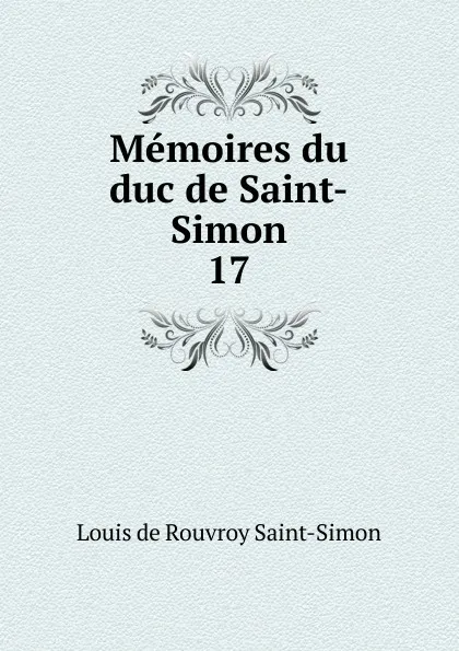 Обложка книги Memoires du duc de Saint-Simon. 17, Louis de Rouvroy Saint-Simon