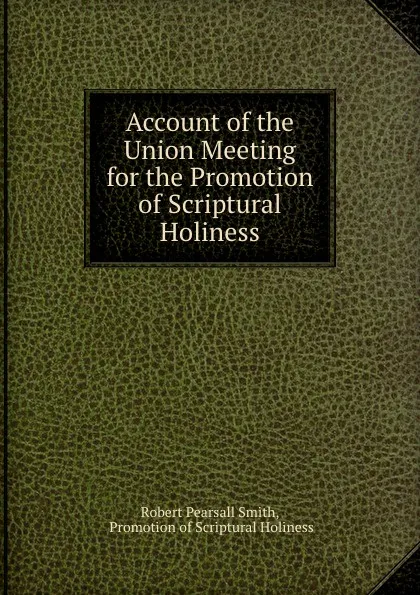 Обложка книги Account of the Union Meeting for the Promotion of Scriptural Holiness, R.P. Smith