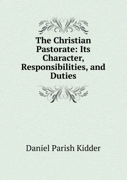 Обложка книги The Christian Pastorate: Its Character, Responsibilities, and Duties, Daniel Parish Kidder