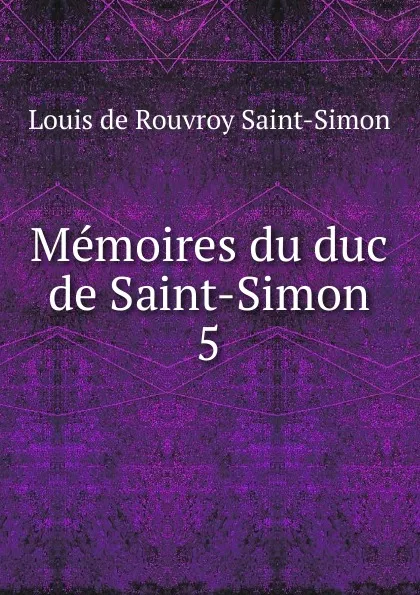 Обложка книги Memoires du duc de Saint-Simon. 5, Louis de Rouvroy Saint-Simon