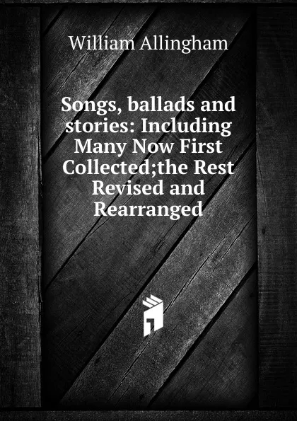 Обложка книги Songs, ballads and stories: Including Many Now First Collected;the Rest Revised and Rearranged, William Allingham