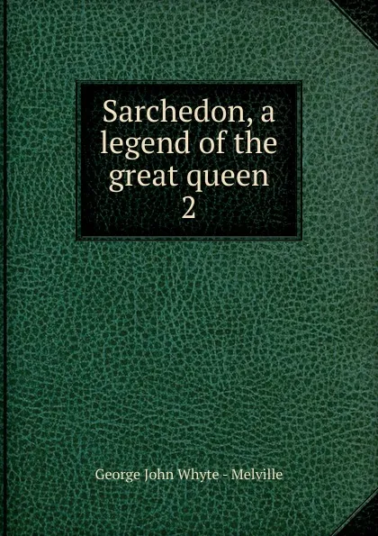 Обложка книги Sarchedon, a legend of the great queen. 2, George John Whyte-Melville