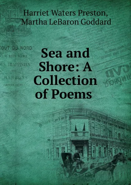 Обложка книги Sea and Shore: A Collection of Poems ., Harriet Waters Preston