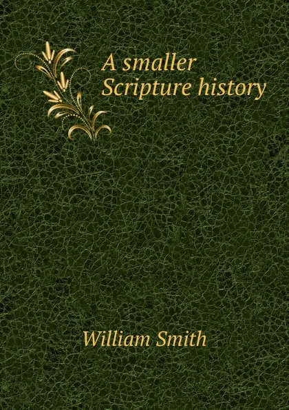 Обложка книги A smaller Scripture history, Smith William