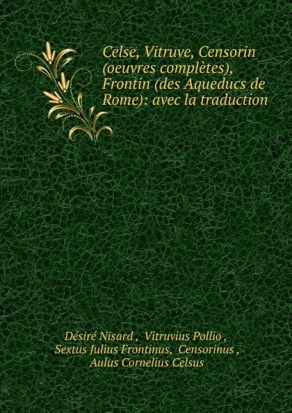 Обложка книги Celse, Vitruve, Censorin (oeuvres completes), Frontin (des Aqueducs de Rome): avec la traduction ., Désiré Nisard