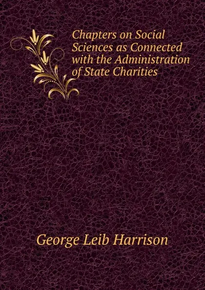 Обложка книги Chapters on Social Sciences as Connected with the Administration of State Charities, George Leib Harrison