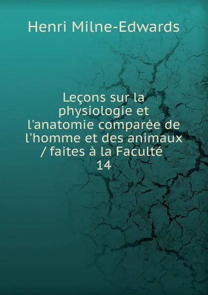 Обложка книги Lecons sur la physiologie et l.anatomie comparee de l.homme et des animaux / faites a la Faculte . 14, Henri Milne-Edwards