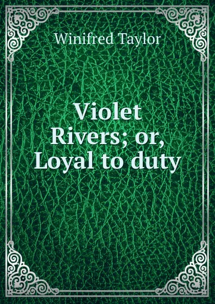 Обложка книги Violet Rivers; or, Loyal to duty, Winifred Taylor