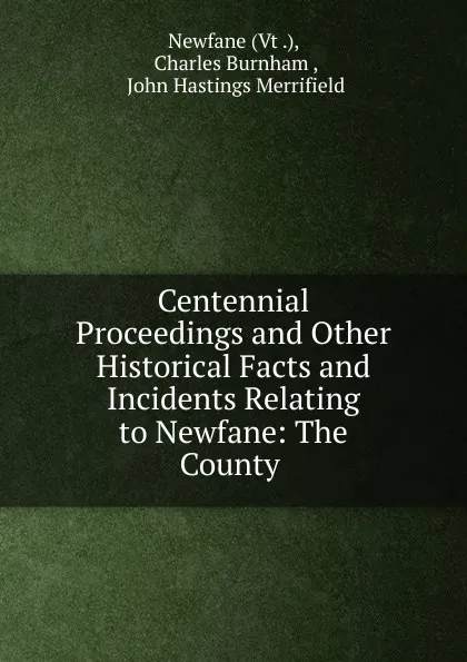 Обложка книги Centennial Proceedings and Other Historical Facts and Incidents Relating to Newfane: The County ., Charles Burnham