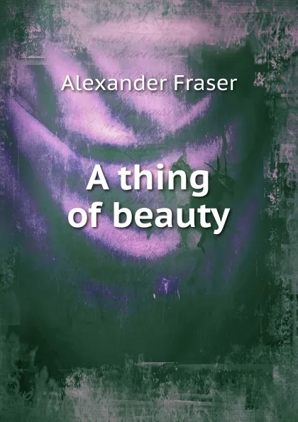 Обложка книги A thing of beauty, Alexander Fraser