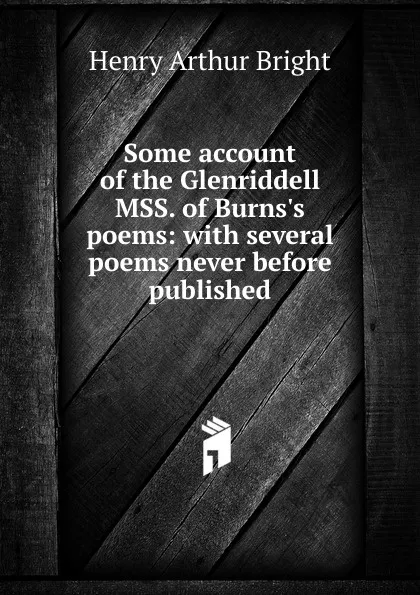Обложка книги Some account of the Glenriddell MSS. of Burns.s poems: with several poems never before published, Henry Arthur Bright