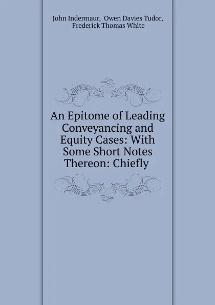 Обложка книги An Epitome of Leading Conveyancing and Equity Cases: With Some Short Notes Thereon: Chiefly ., John Indermaur