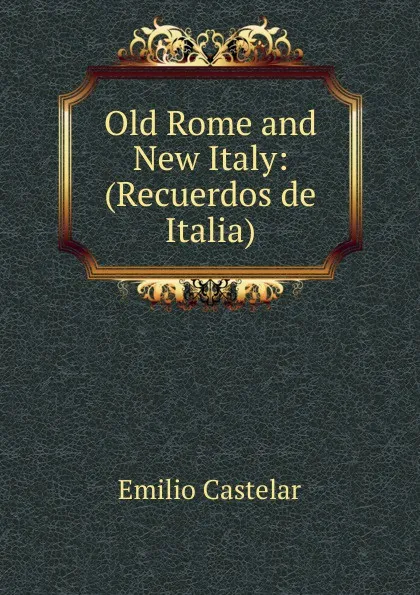 Обложка книги Old Rome and New Italy: (Recuerdos de Italia)., Emilio Castelar