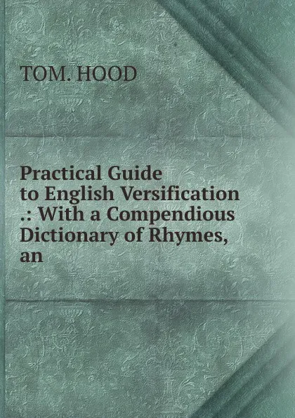 Обложка книги Practical Guide to English Versification .: With a Compendious Dictionary of Rhymes, an ., Tom Hood