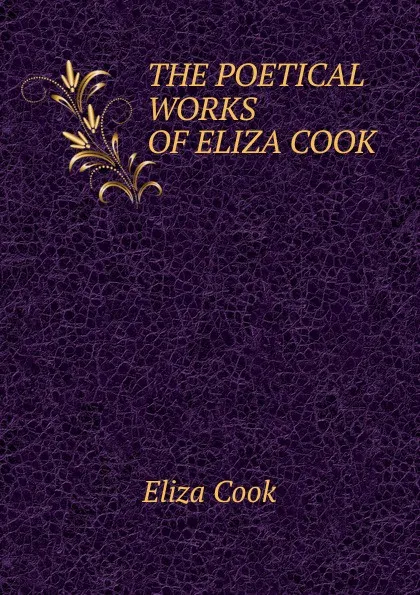 Обложка книги THE POETICAL WORKS OF ELIZA COOK, Eliza Cook