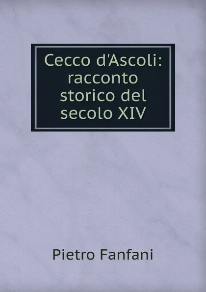 Обложка книги Cecco d.Ascoli: racconto storico del secolo XIV, Fanfani Pietro