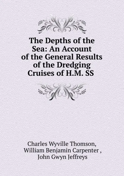 Обложка книги The Depths of the Sea: An Account of the General Results of the Dredging Cruises of H.M. SS ., Charles Wyville Thomson