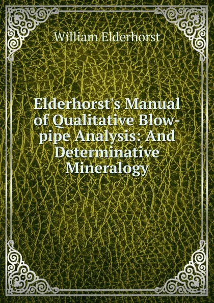 Обложка книги Elderhorst.s Manual of Qualitative Blow-pipe Analysis: And Determinative Mineralogy, William Elderhorst