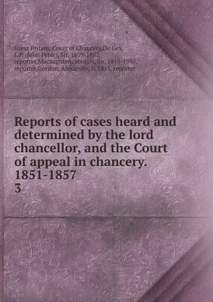 Обложка книги Reports of cases heard and determined by the lord chancellor, and the Court of appeal in chancery. 1851-1857. 3, Great Britain. Court of Chancery