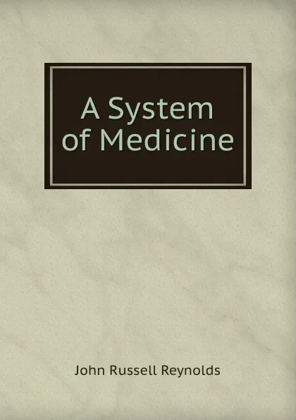 Обложка книги A System of Medicine, John Russell Reynolds