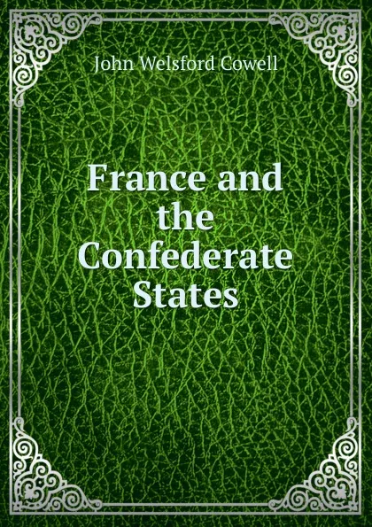 Обложка книги France and the Confederate States, John Welsford Cowell