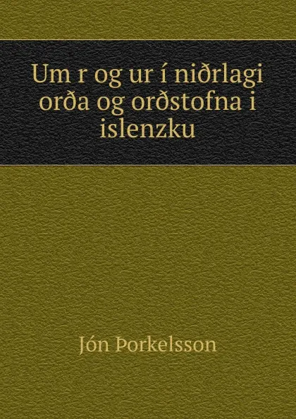 Обложка книги Um r og ur i ni.rlagi or.a og or.stofna i islenzku, Jón Þorkelsson