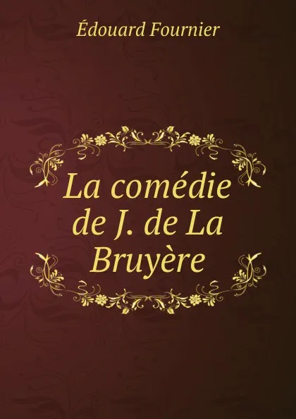 Обложка книги La comedie de J. de La Bruyere, Edouard Fournier