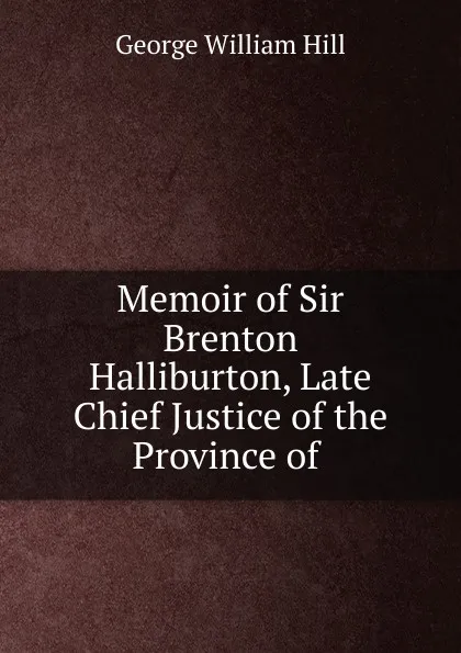 Обложка книги Memoir of Sir Brenton Halliburton, Late Chief Justice of the Province of ., George William Hill