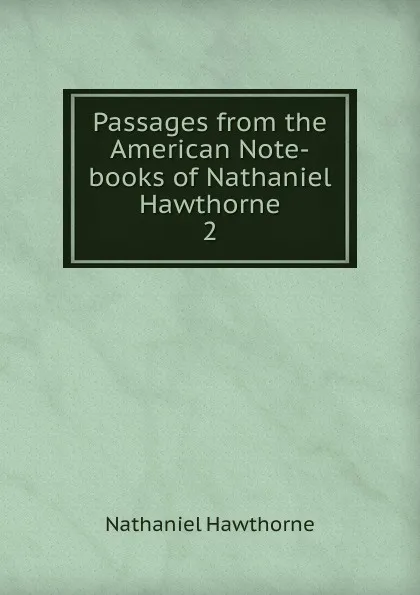 Обложка книги Passages from the American Note-books of Nathaniel Hawthorne. 2, Hawthorne Nathaniel