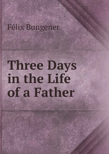 Обложка книги Three Days in the Life of a Father, Félix Bungener