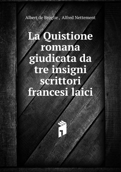 Обложка книги La Quistione romana giudicata da tre insigni scrittori francesi laici, Albert de Broglie