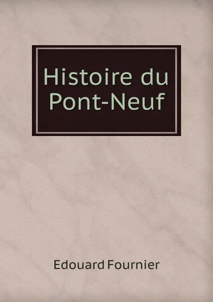 Обложка книги Histoire du Pont-Neuf, Edouard Fournier