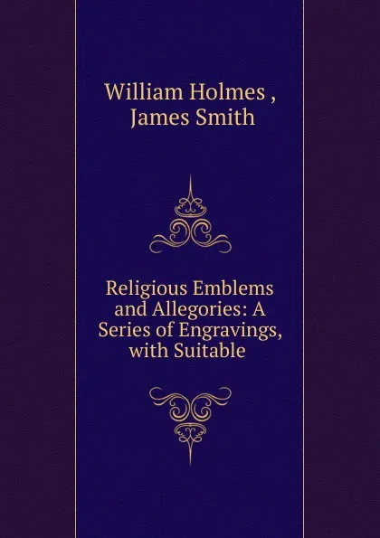 Обложка книги Religious Emblems and Allegories: A Series of Engravings, with Suitable ., William Holmes