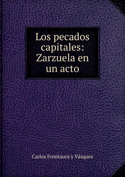 Обложка книги Los pecados capitales: Zarzuela en un acto, Carlos Frontaura y Vásquez