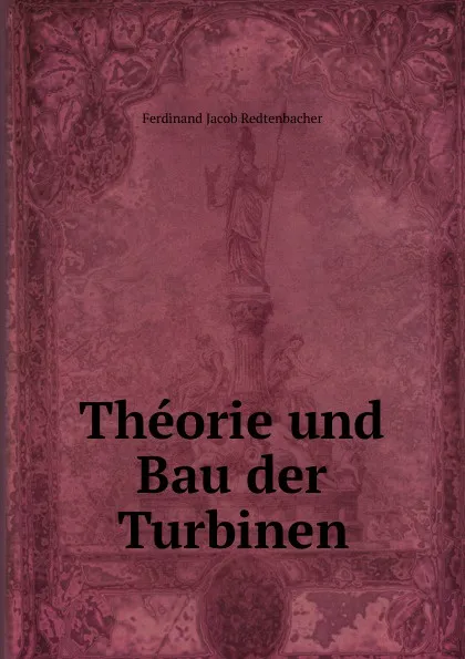 Обложка книги Theorie und Bau der Turbinen, Ferdinand Jacob Redtenbacher