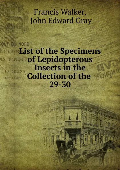 Обложка книги List of the Specimens of Lepidopterous Insects in the Collection of the . 29-30, Francis Walker