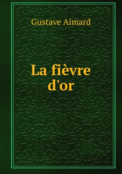 Обложка книги La fievre d.or, Gustave Aimard