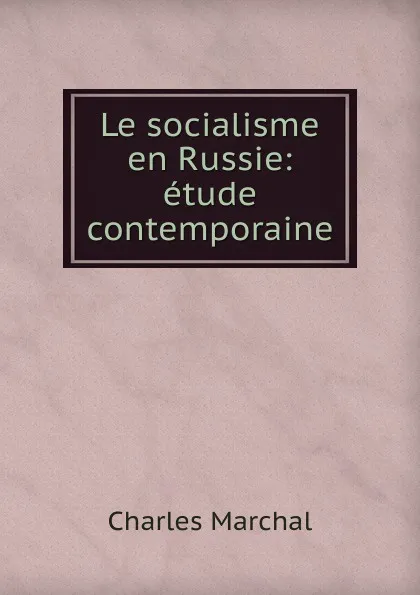 Обложка книги Le socialisme en Russie: etude contemporaine, Charles Marchal