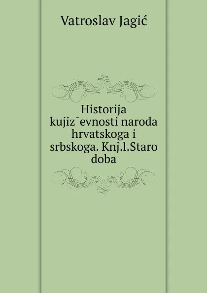 Обложка книги Historija kujizevnosti naroda hrvatskoga i srbskoga. Knj.l.Staro doba, Vatroslav Jagic