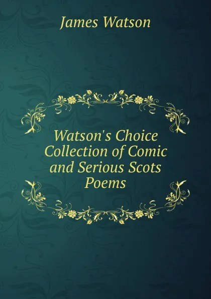 Обложка книги Watson.s Choice Collection of Comic and Serious Scots Poems, James Watson